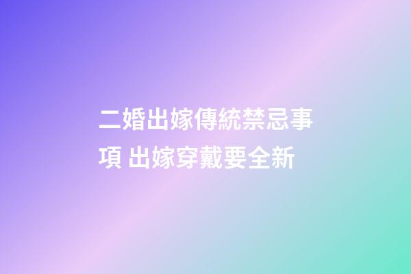 二婚出嫁傳統禁忌事項 出嫁穿戴要全新